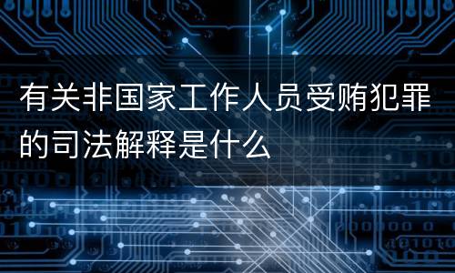 有关非国家工作人员受贿犯罪的司法解释是什么