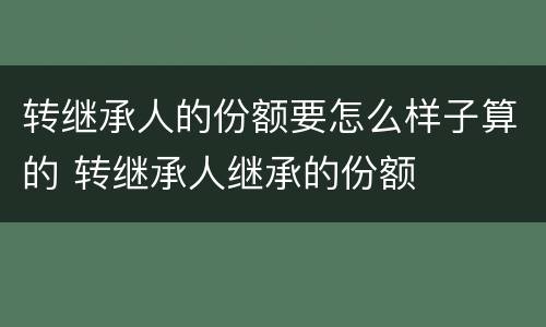 转继承人的份额要怎么样子算的 转继承人继承的份额