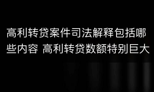 高利转贷案件司法解释包括哪些内容 高利转贷数额特别巨大最新司法解释