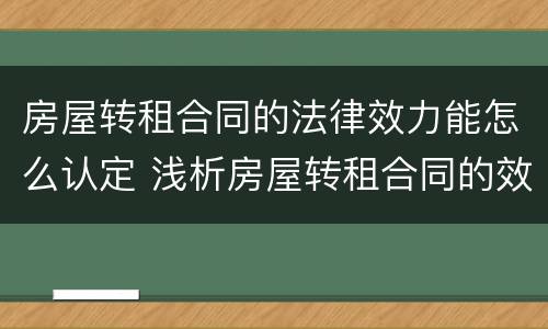 房屋转租合同的法律效力能怎么认定 浅析房屋转租合同的效力