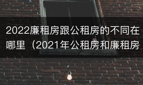 2022廉租房跟公租房的不同在哪里（2021年公租房和廉租房有什么区别）