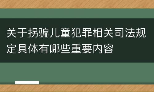 关于拐骗儿童犯罪相关司法规定具体有哪些重要内容