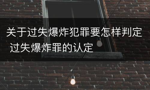 关于过失爆炸犯罪要怎样判定 过失爆炸罪的认定