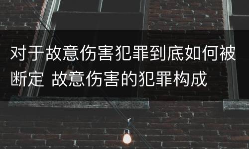 对于故意伤害犯罪到底如何被断定 故意伤害的犯罪构成