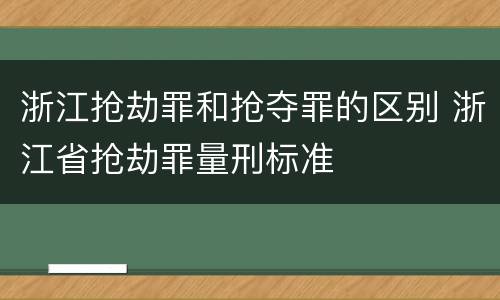 浙江抢劫罪和抢夺罪的区别 浙江省抢劫罪量刑标准