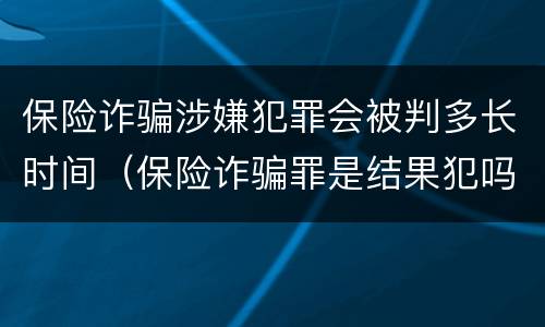 保险诈骗涉嫌犯罪会被判多长时间（保险诈骗罪是结果犯吗）