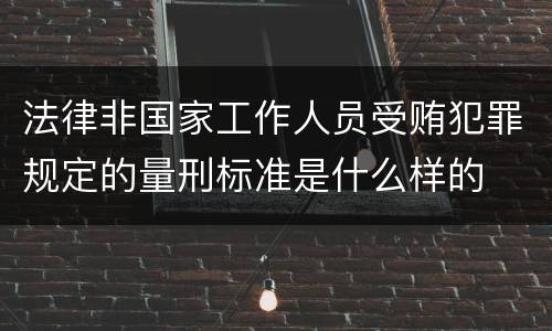 法律非国家工作人员受贿犯罪规定的量刑标准是什么样的
