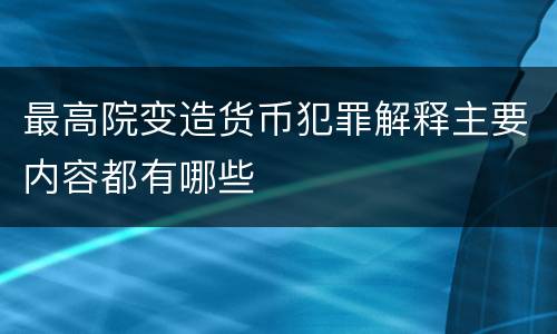 最高院变造货币犯罪解释主要内容都有哪些