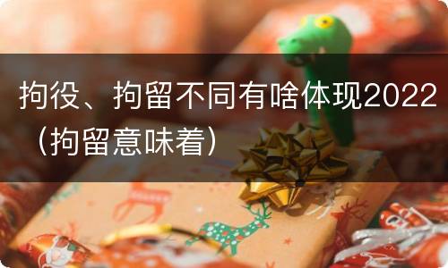 拘役、拘留不同有啥体现2022（拘留意味着）
