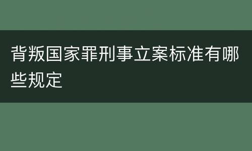 背叛国家罪刑事立案标准有哪些规定