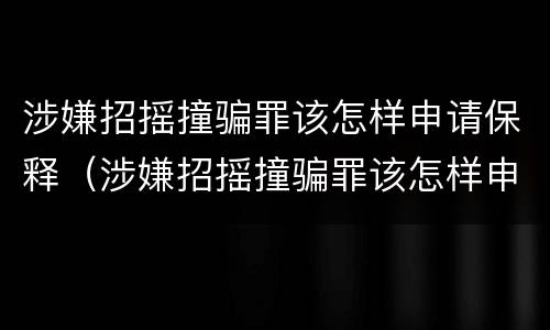 涉嫌招摇撞骗罪该怎样申请保释（涉嫌招摇撞骗罪该怎样申请保释呢）