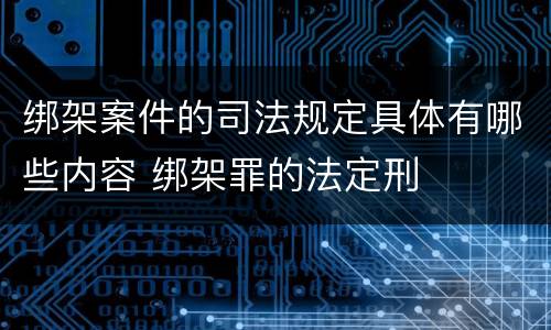 绑架案件的司法规定具体有哪些内容 绑架罪的法定刑