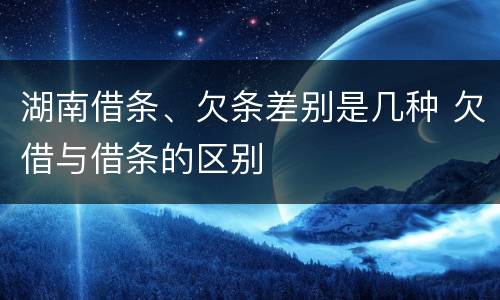 湖南借条、欠条差别是几种 欠借与借条的区别