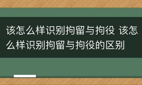 该怎么样识别拘留与拘役 该怎么样识别拘留与拘役的区别