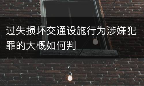 过失损坏交通设施行为涉嫌犯罪的大概如何判