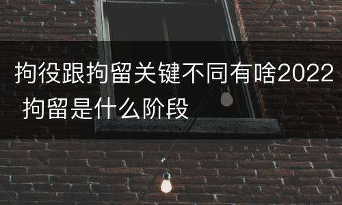 拘役跟拘留关键不同有啥2022 拘留是什么阶段