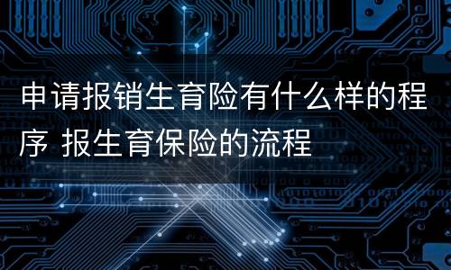 申请报销生育险有什么样的程序 报生育保险的流程