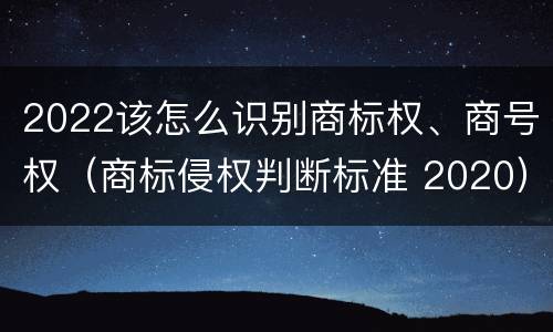 2022该怎么识别商标权、商号权（商标侵权判断标准 2020）
