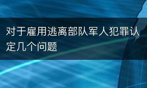 对于雇用逃离部队军人犯罪认定几个问题