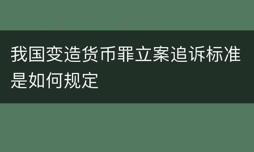 我国变造货币罪立案追诉标准是如何规定