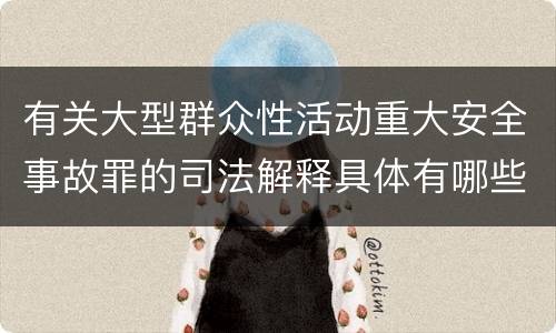 有关大型群众性活动重大安全事故罪的司法解释具体有哪些
