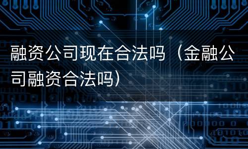 融资公司现在合法吗（金融公司融资合法吗）