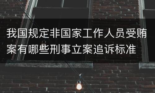 我国规定非国家工作人员受贿案有哪些刑事立案追诉标准
