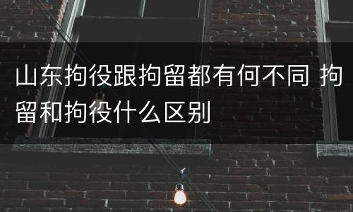 山东拘役跟拘留都有何不同 拘留和拘役什么区别