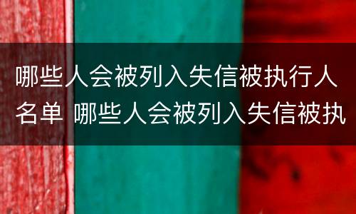 哪些人会被列入失信被执行人名单 哪些人会被列入失信被执行人名单呢