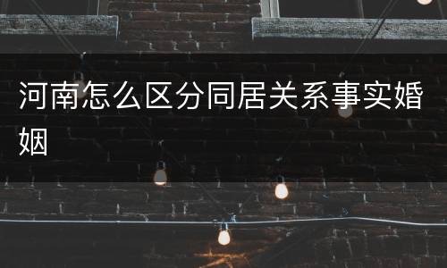 河南怎么区分同居关系事实婚姻