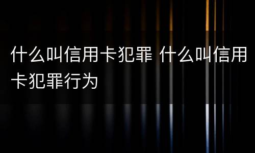 什么叫信用卡犯罪 什么叫信用卡犯罪行为