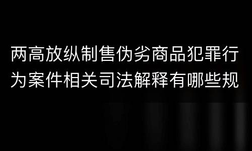 两高放纵制售伪劣商品犯罪行为案件相关司法解释有哪些规定