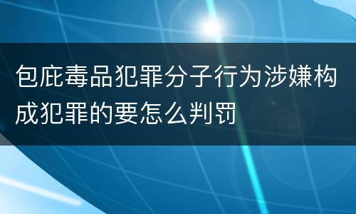 包庇毒品犯罪分子行为涉嫌构成犯罪的要怎么判罚