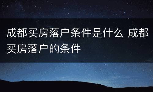 成都买房落户条件是什么 成都买房落户的条件