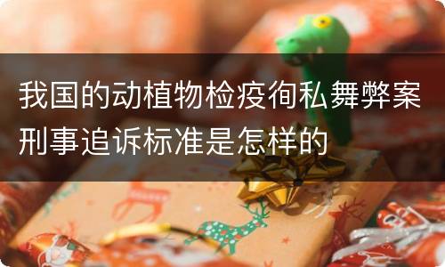 我国的动植物检疫徇私舞弊案刑事追诉标准是怎样的