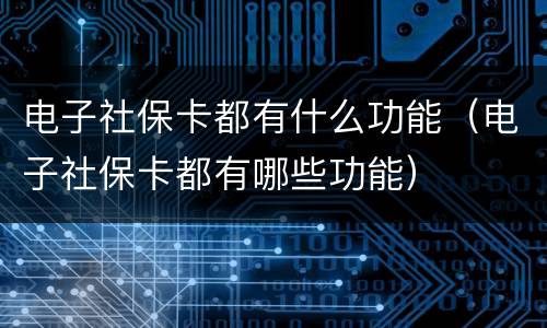 电子社保卡都有什么功能（电子社保卡都有哪些功能）