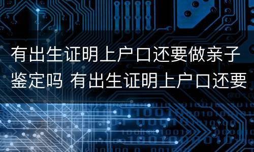 有出生证明上户口还要做亲子鉴定吗 有出生证明上户口还要做亲子鉴定吗现在
