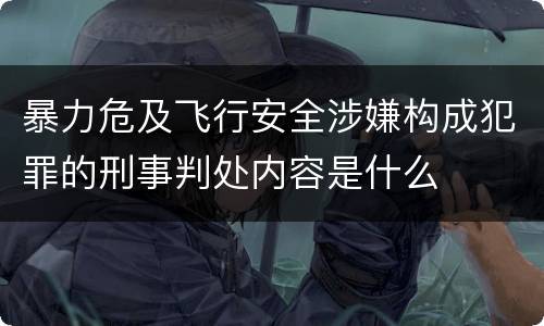 暴力危及飞行安全涉嫌构成犯罪的刑事判处内容是什么