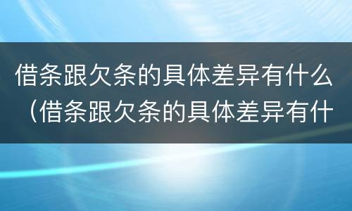 借条跟欠条的具体差异有什么（借条跟欠条的具体差异有什么作用）
