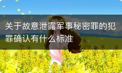 关于故意泄露军事秘密罪的犯罪确认有什么标准