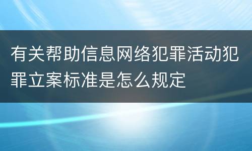 有关帮助信息网络犯罪活动犯罪立案标准是怎么规定