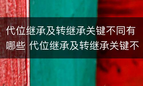 代位继承及转继承关键不同有哪些 代位继承及转继承关键不同有哪些方法