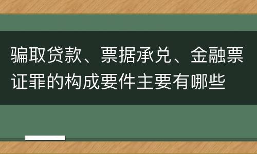 骗取贷款、票据承兑、金融票证罪的构成要件主要有哪些