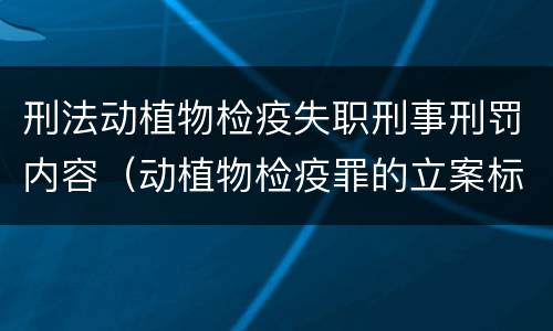 刑法动植物检疫失职刑事刑罚内容（动植物检疫罪的立案标准）