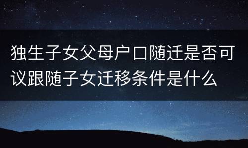 独生子女父母户口随迁是否可议跟随子女迁移条件是什么