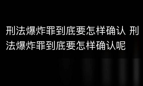 刑法爆炸罪到底要怎样确认 刑法爆炸罪到底要怎样确认呢