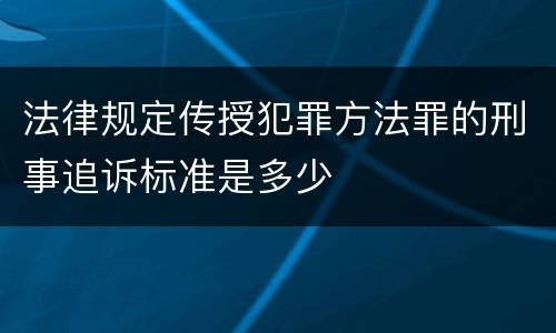 法律规定传授犯罪方法罪的刑事追诉标准是多少