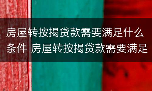 房屋转按揭贷款需要满足什么条件 房屋转按揭贷款需要满足什么条件呢