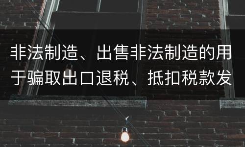 非法制造、出售非法制造的用于骗取出口退税、抵扣税款发票罪的主体与客体