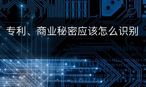 专利、商业秘密应该怎么识别